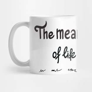 The meaning of life is Mug